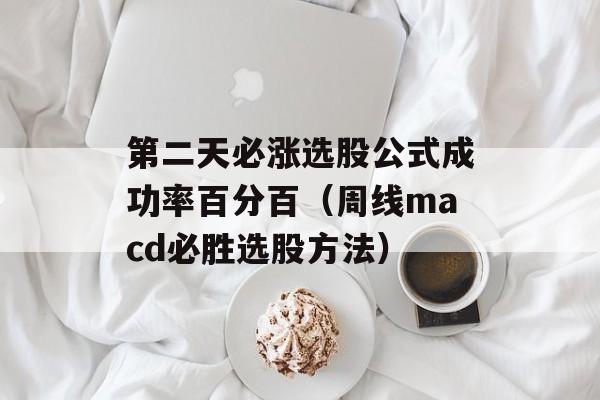 第二天必涨选股公式成功率百分百（周线macd必胜选股方法）