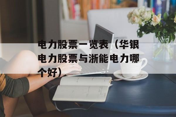 电力股票一览表（华银电力股票与浙能电力哪个好）