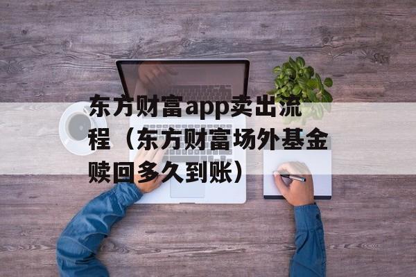 东方财富app卖出流程（东方财富场外基金赎回多久到账）