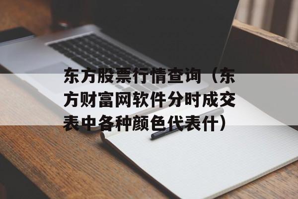 东方股票行情查询（东方财富网软件分时成交表中各种颜色代表什）