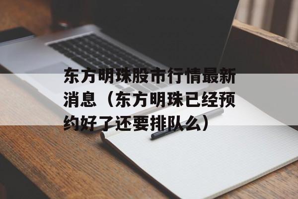 东方明珠股市行情最新消息（东方明珠已经预约好了还要排队么）