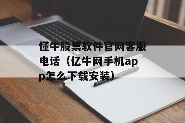 懂牛股票软件官网客服电话（亿牛网手机app怎么下载安装）