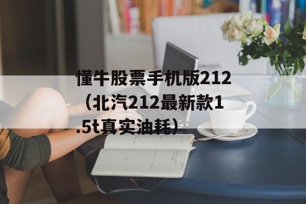 懂牛股票手机版212（北汽212最新款1.5t真实油耗）