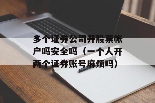 多个证券公司开股票帐户吗安全吗（一个人开两个证券账号麻烦吗）