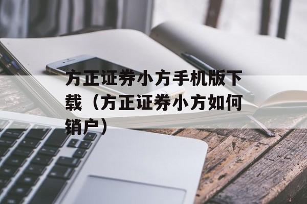 方正证券小方手机版下载（方正证券小方如何销户）