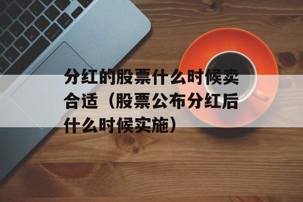 分红的股票什么时候卖合适（股票公布分红后什么时候实施）