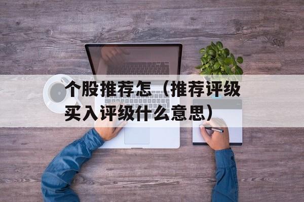 个股推荐怎（推荐评级买入评级什么意思）