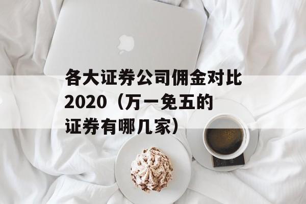 各大证券公司佣金对比2020（万一免五的证券有哪几家）