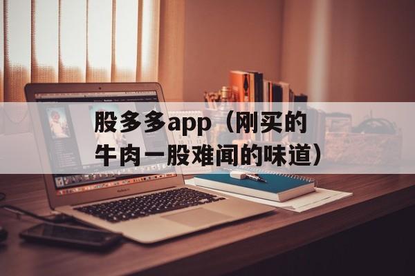 股多多app（刚买的牛肉一股难闻的味道）