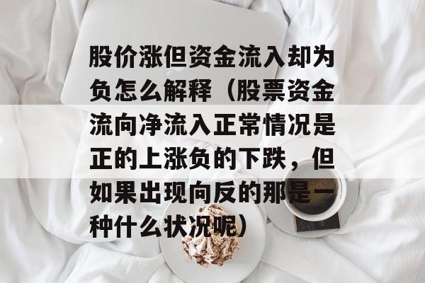 股价涨但资金流入却为负怎么解释（股票资金流向净流入正常情况是正的上涨负的下跌，但如果出现向反的那是一种什么状况呢）