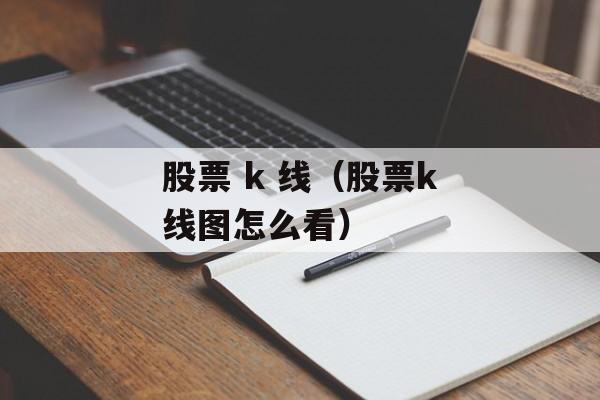 股票 k 线（股票k线图怎么看）