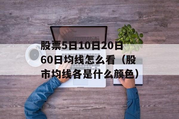 股票5日10日20日60日均线怎么看（股市均线各是什么颜色）