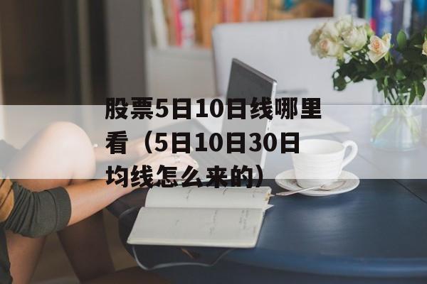 股票5日10日线哪里看（5日10日30日均线怎么来的）