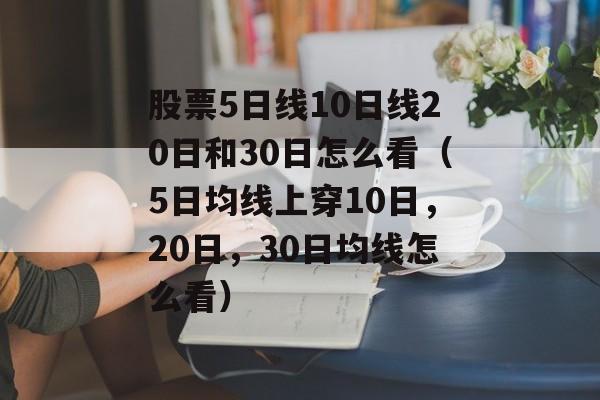 股票5日线10日线20日和30日怎么看（5日均线上穿10日，20日，30日均线怎么看）