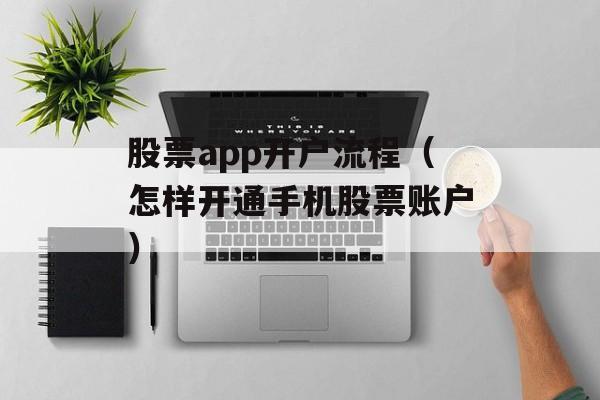 股票app开户流程（怎样开通手机股票账户）