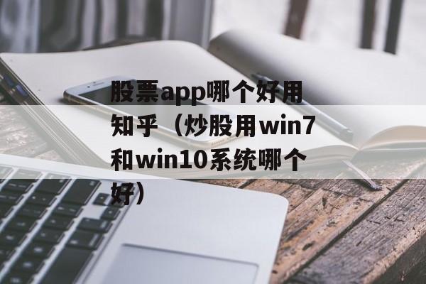 股票app哪个好用 知乎（炒股用win7和win10系统哪个好）