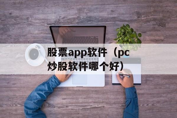 股票app软件（pc炒股软件哪个好）