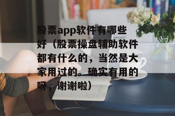 股票app软件有哪些好（股票操盘辅助软件都有什么的，当然是大家用过的。确实有用的呀，谢谢啦）