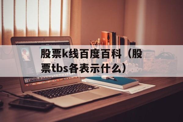 股票k线百度百科（股票tbs各表示什么）