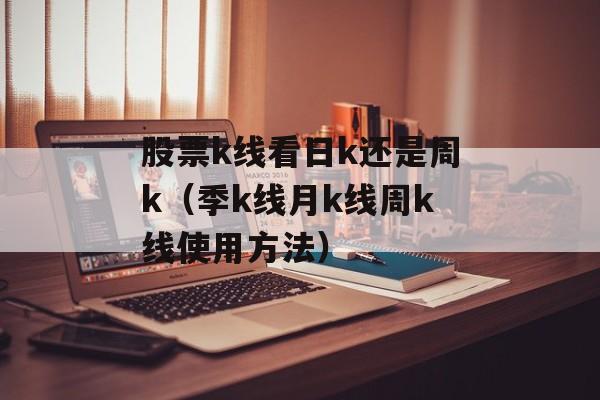 股票k线看日k还是周k（季k线月k线周k线使用方法）