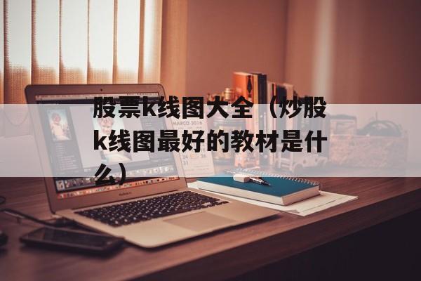 股票k线图大全（炒股k线图最好的教材是什么）