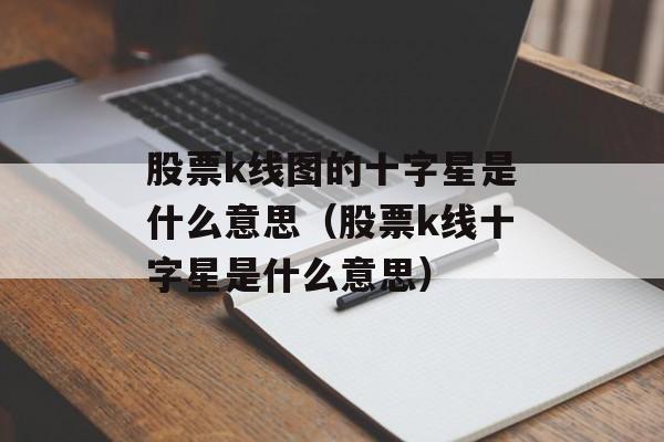 股票k线图的十字星是什么意思（股票k线十字星是什么意思）