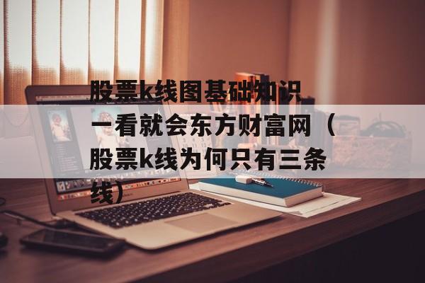 股票k线图基础知识 一看就会东方财富网（股票k线为何只有三条线）