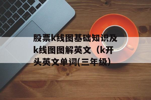 股票k线图基础知识及k线图图解英文（k开头英文单词(三年级）