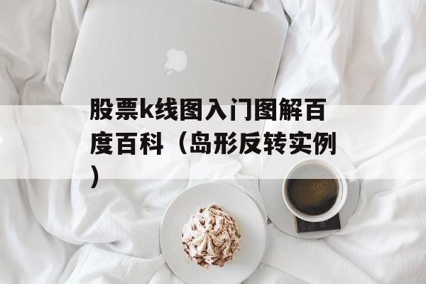 股票k线图入门图解百度百科（岛形反转实例）