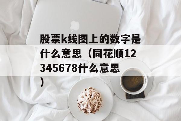 股票k线图上的数字是什么意思（同花顺12345678什么意思）