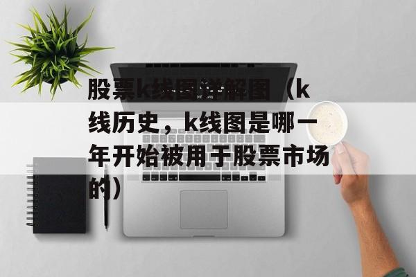 股票k线图详解图（k线历史，k线图是哪一年开始被用于股票市场的）