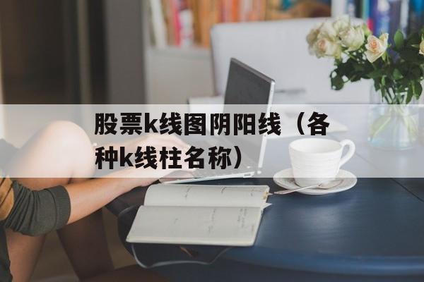 股票k线图阴阳线（各种k线柱名称）