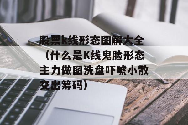 股票k线形态图解大全（什么是K线鬼脸形态主力做图洗盘吓唬小散交出筹码）