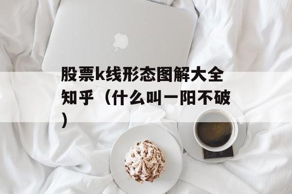 股票k线形态图解大全知乎（什么叫一阳不破）