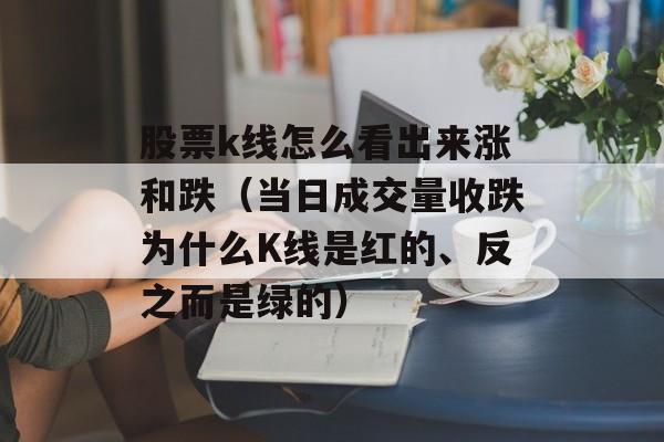 股票k线怎么看出来涨和跌（当日成交量收跌为什么K线是红的、反之而是绿的）