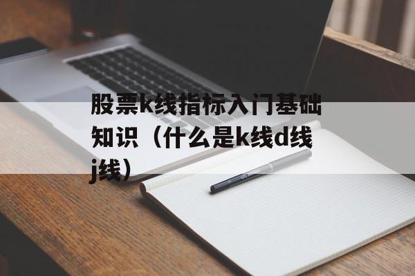 股票k线指标入门基础知识（什么是k线d线j线）