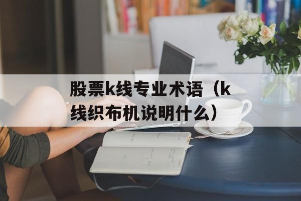 股票k线专业术语（k线织布机说明什么）