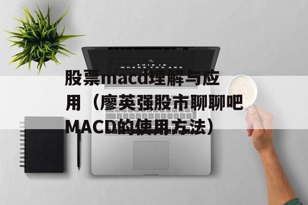 股票macd理解与应用（廖英强股市聊聊吧MACD的使用方法）