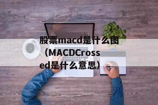 股票macd是什么图（MACDCrossed是什么意思）