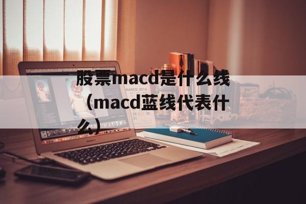 股票macd是什么线（macd蓝线代表什么）