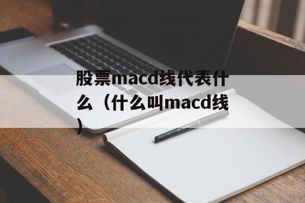 股票macd线代表什么（什么叫macd线）