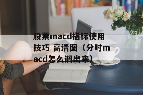 股票macd指标使用技巧 高清图（分时macd怎么调出来）