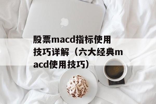 股票macd指标使用技巧详解（六大经典macd使用技巧）