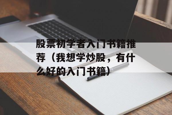 股票初学者入门书籍推荐（我想学炒股	，有什么好的入门书籍）