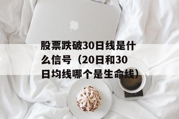 股票跌破30日线是什么信号（20日和30日均线哪个是生命线）