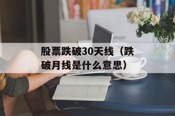 股票跌破30天线（跌破月线是什么意思）