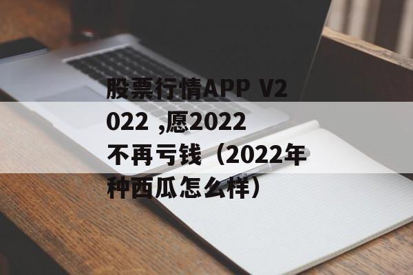 股票行情APP V2022 ,愿2022不再亏钱（2022年种西瓜怎么样）