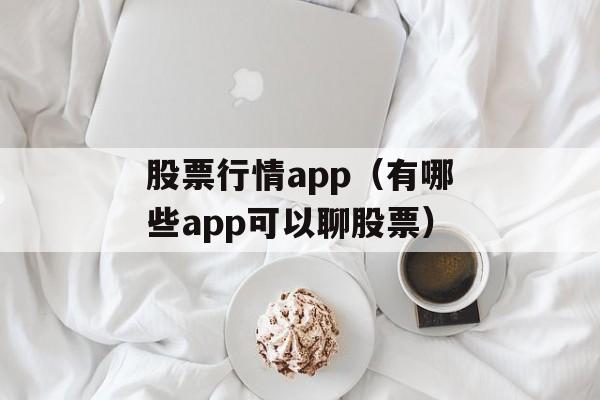 股票行情app（有哪些app可以聊股票）