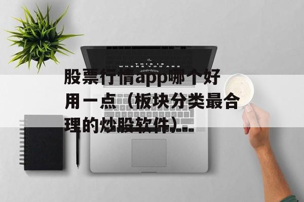 股票行情app哪个好用一点（板块分类最合理的炒股软件）