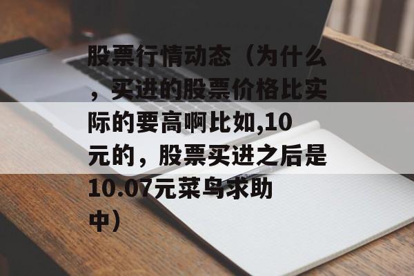 股票行情动态（为什么，买进的股票价格比实际的要高啊比如,10元的，股票买进之后是10.07元菜鸟求助中）